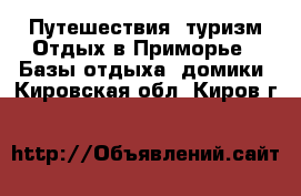 Путешествия, туризм Отдых в Приморье - Базы отдыха, домики. Кировская обл.,Киров г.